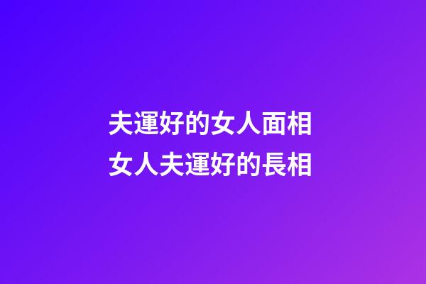 夫運好的女人面相 女人夫運好的長相